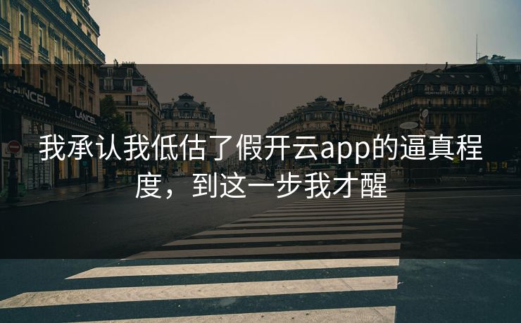 我承认我低估了假开云app的逼真程度，到这一步我才醒