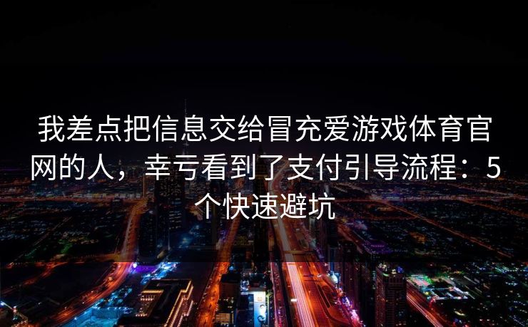 我差点把信息交给冒充爱游戏体育官网的人，幸亏看到了支付引导流程：5个快速避坑