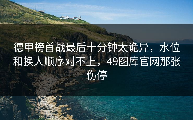 德甲榜首战最后十分钟太诡异，水位和换人顺序对不上，49图库官网那张伤停