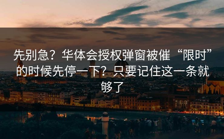 先别急？华体会授权弹窗被催“限时”的时候先停一下？只要记住这一条就够了