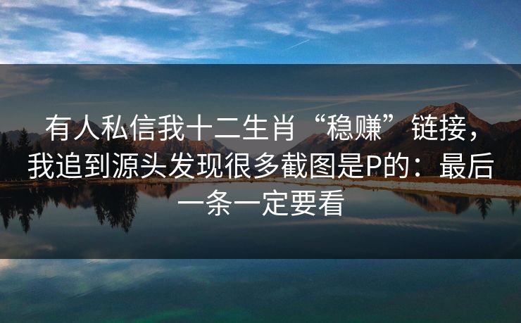 有人私信我十二生肖“稳赚”链接，我追到源头发现很多截图是P的：最后一条一定要看
