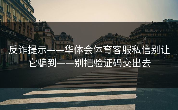 反诈提示——华体会体育客服私信别让它骗到——别把验证码交出去