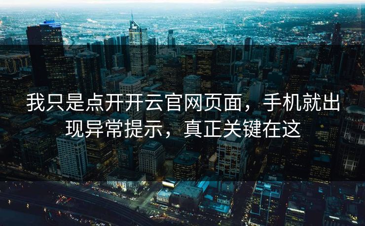 我只是点开开云官网页面，手机就出现异常提示，真正关键在这