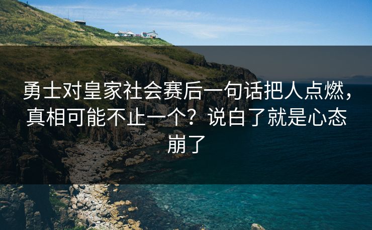 勇士对皇家社会赛后一句话把人点燃，真相可能不止一个？说白了就是心态崩了