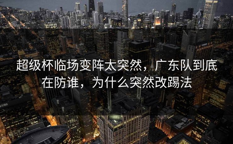 超级杯临场变阵太突然，广东队到底在防谁，为什么突然改踢法