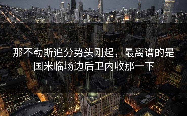 那不勒斯追分势头刚起，最离谱的是国米临场边后卫内收那一下