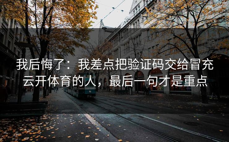 我后悔了：我差点把验证码交给冒充云开体育的人，最后一句才是重点