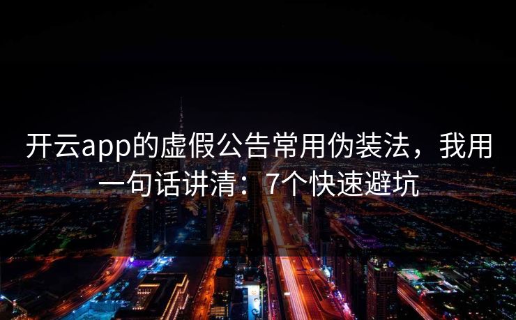开云app的虚假公告常用伪装法，我用一句话讲清：7个快速避坑
